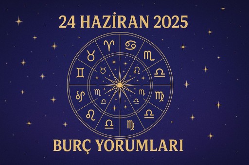 24 HAZİRAN 2025 GÜNLÜK BURÇ YORUMLARI