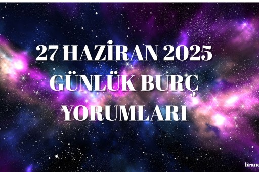 27 HAZİRAN 2025 GÜNLÜK BURÇ YORUMLARI